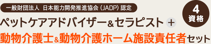 一般財団法人 日本能力開発推進協会（JADP）認定 ペットケアアドバイザー&セラピスト + 動物介護士＆動物介護ホーム施設責任者セット