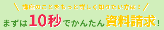 講座のことをもっと詳しく知りたい方は、まずは10秒でかんたん資料請求