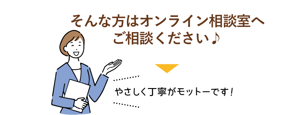 オンライン相談室へご相談ください♪やさしく丁寧がモットーです！