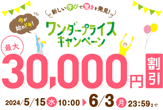 今が始めドキ！新しい学びで驚きを発見！ワンダープライスキャンペーン 最大30,000円割引 2024年5月15日（水）10：00〜6月3日（月）23：59まで
