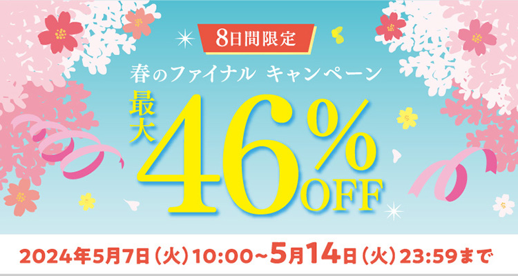 8日間限定！春のファイナルキャンペーン 最大46%OFF 2024年5月7日（火）10：00〜5月14日（火）23：59まで