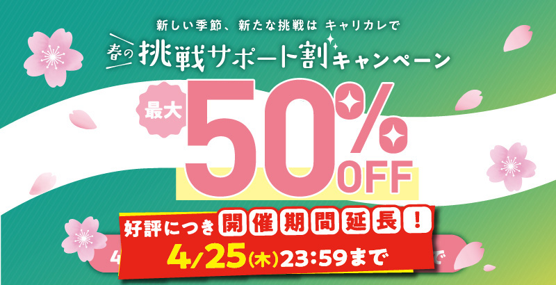 新しい季節、新たな挑戦はキャリカレで春の挑戦サポート割キャンペーン 最大50%OFF 4/2（火）10:00→4/15（月）23:59まで 好評につき開催期間延長！4/25（木）23:59まで