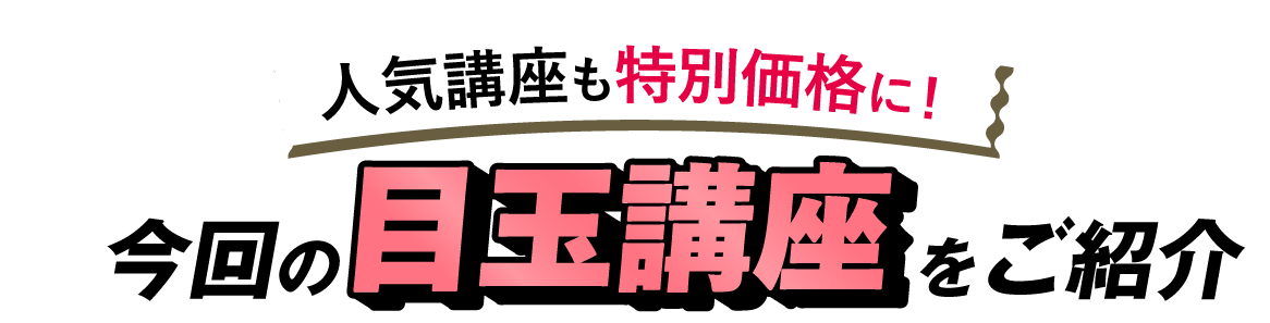 今回の目玉講座をご紹介 人気講座も特別価格に！