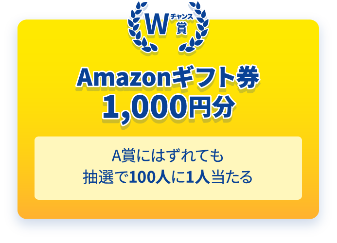 Wチャンス賞　Amazonギフト券1,000円分　A賞にはずれても抽選で100人に1人当たる