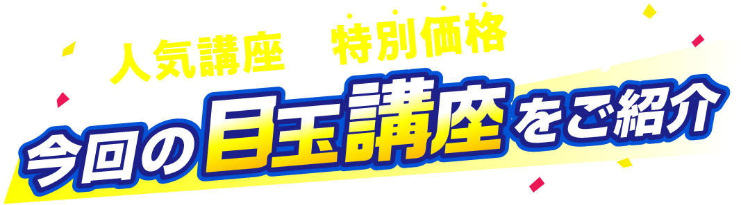 今回の目玉講座をご紹介 人気講座も特別価格に！