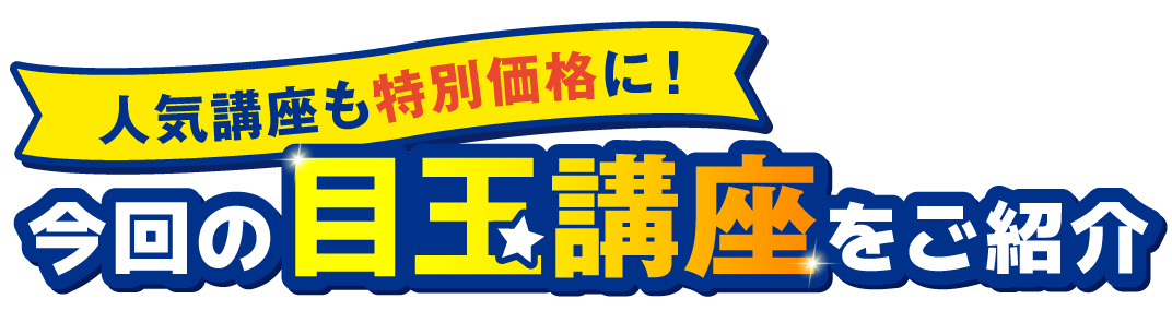 今回の目玉講座をご紹介 人気講座も特別価格に！