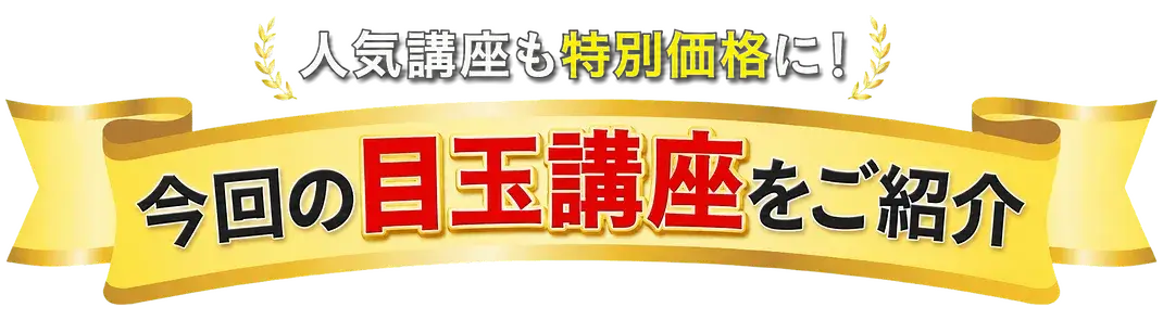 今回の目玉講座をご紹介 人気講座も特別価格に！