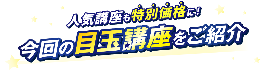 今回の目玉講座をご紹介 人気講座も特別価格に！