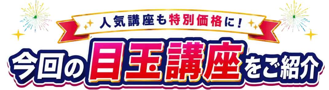 今回の目玉講座をご紹介 人気講座も特別価格に！