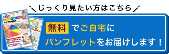 じっくり見たい方はこちら 無料でご自宅にパンフレットをお届けします！