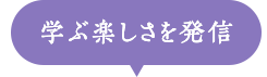 学ぶ楽しさを発信