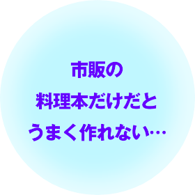 市販の料理本だけだとうまく作れない…