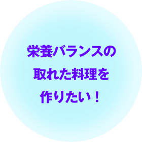 栄養バランスの取れた料理を作りたい！