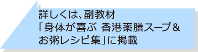 詳しくは、副教材「身体が喜ぶ 香港薬膳スープ＆お粥レシピ集」に掲載