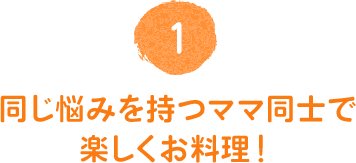 同じ悩みを持つママ同士で楽しくお料理!
