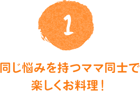 同じ悩みを持つママ同士で楽しくお料理!
