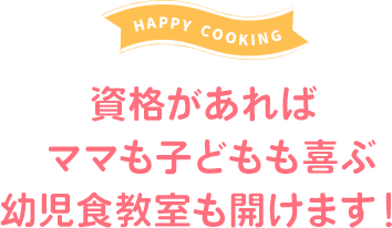 資格があれば ママも子どもも喜ぶ 幼児食教室も開けます!