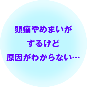 「頭痛やめまいがするけど原因がわからない…」