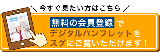 今すぐ見たい方はこちら 無料の会員登録でデジタルパンフレットをスグにご覧いただけます！