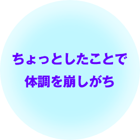 ちょっとしたことで体調を崩しがち