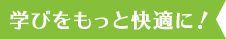 学びをもっと快適に！