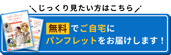 じっくり見たい方はこちら 無料でご自宅にパンフレットをお届けします！