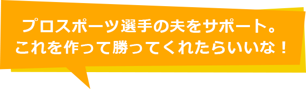 プロスポーツ選手の夫をサポート。これを作って勝ってくれたらいいな！