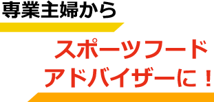 専業主婦からスポーツフードアドバイザーに！