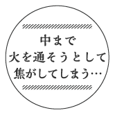 中まで火を通そうとして焦がしてしまう…