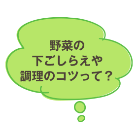 野菜の下ごしらえや調理のコツって？