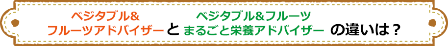 ベジタブル＆フルーツアドバイザーとベジタブル＆フルーツまるごと栄養アドバイザーの違いは？