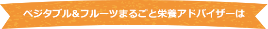 ベジタブル＆フルーツまるごと栄養アドバイザーは