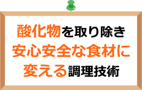 酸化物を取り除き安心安全な食材に変える調理技術