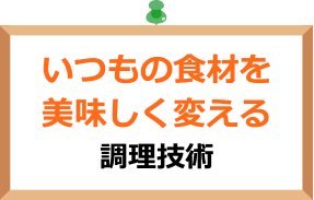 いつもの食材を美味しく変える調理技術