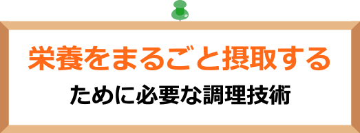 栄養をまるごと摂取するために必要な調理技術