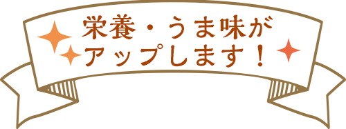 栄養・うま味がアップします！