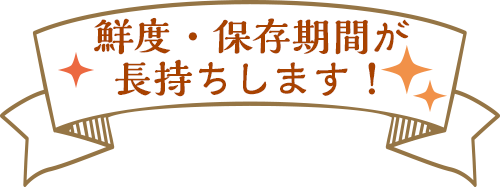 鮮度・保存期間が長持ちします！