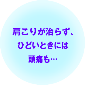 肩こりが治らず、ひどいときには頭痛も…