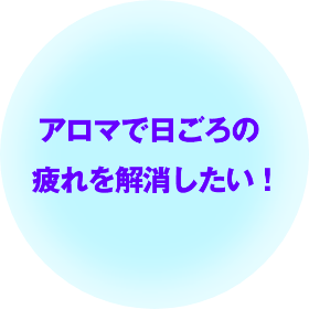 アロマで日ごろの疲れを解消したい！