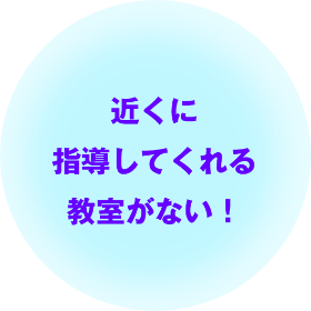 近くに指導してくれる教室がない！