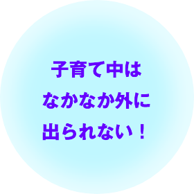 子育て中はなかなか外に出られない！