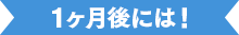 1ヶ月後には！