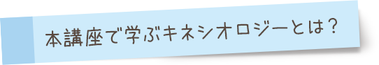 本講座で学ぶキネシオロジーとは？