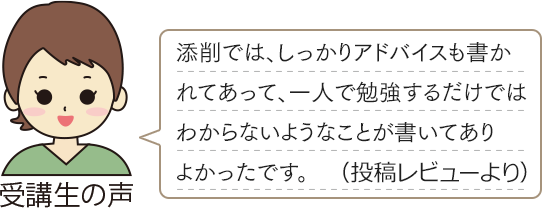 受講生の声　「添削では、しっかりアドバイスも書かれてあって、一人で勉強するだけではわからないようなことが書いてありよかったです。（投稿レビューより）」