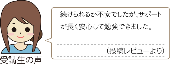 受講生の声　「続けられるか不安でしたが、サポートが長く安心して勉強できました。（投稿レビューより）」