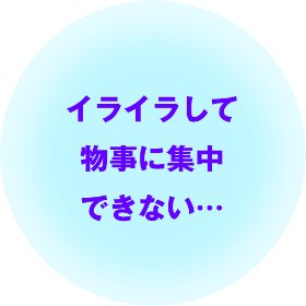 イライラして物事に集中できない…