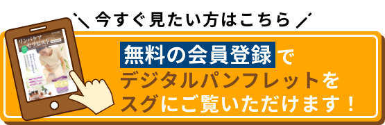 今すぐ見たい方はこちら 無料の会員登録でデジタルパンフレットをスグにご覧いただけます！