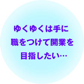 ゆくゆくは手に職をつけて開業を目指したい…