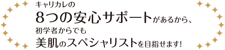 キャリカレのがあるから、8つの安心サポート初学者からでも美肌のスペシャリストを目指せます!