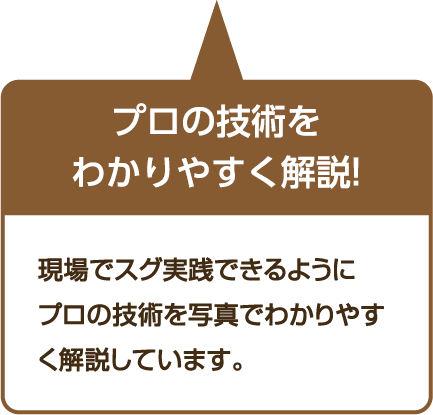 プロの技術をわかりく解説!現場でスグ実践できるように、プロの技術を写真でわかり安く解説しています。